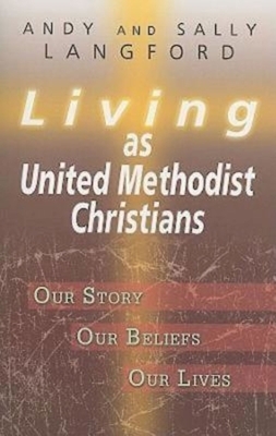 Living as United Methodist Christians: Our Story, Our Beliefs, Our Lives by Sally Langford, Andy Langford