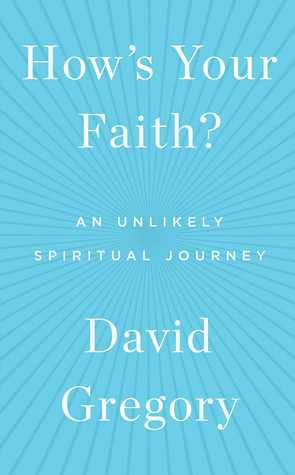How's Your Faith?: An Unlikely Spiritual Journey by David Gregory