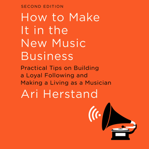 How to Make It in the New Music Business: Practical Tips on Building a Loyal Following and Making a Living as a Musician, Second Edition by Ari Herstand