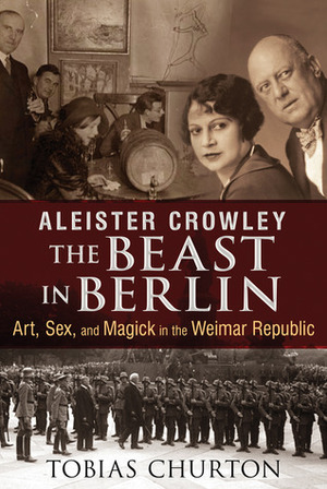 Aleister Crowley: The Beast in Berlin: Art, Sex, and Magick in the Weimar Republic by Frank van Lamoen, Tobias Churton, Aleister Crowley