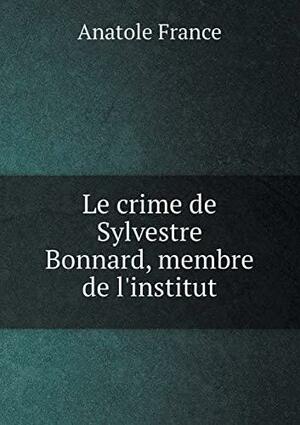 Le Crime de Sylvestre Bonnard, Membre de L'Institut by Anatole France