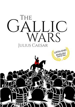 The Gallic Wars (Latin and English): De Bello Gallico by Gaius Julius Caesar, Gaius Julius Caesar