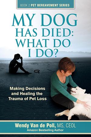 My Dog Has Died: What Do I Do? by Wendy Van de Poll, Wendy Van de Poll