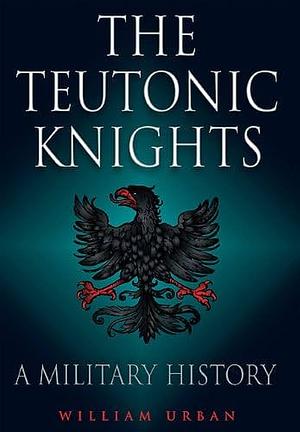 The Teutonic Knights: A Military History by William L. Urban