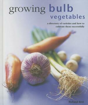 How to Grow Bulb Vegetables: A Practical Gardening Guide to Growing Onions, Garlic, Shallots, Leeks, Chives and Fennell, with Step-By-Step Techniqu by Richard Bird