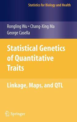 Statistical Genetics of Quantitative Traits: Linkage, Maps and QTL by Rongling Wu, George Casella, Changxing Ma