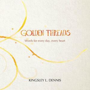 Golden Threads: Words for every day, every heart by Kingsley L. Dennis