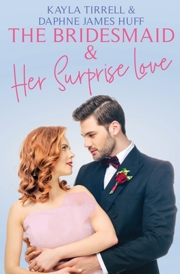 The Bridesmaid & Her Surprise Love by Daphne James Huff, Kayla Tirrell