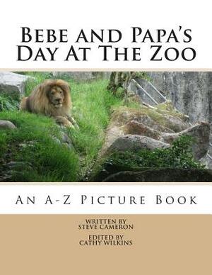 Bebe and Papa's Day At The Zoo: An A -Z Picture Book by Steve Cameron