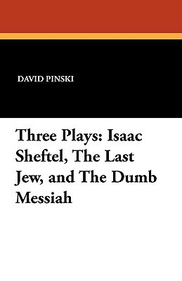 Three Plays: Isaac Sheftel, the Last Jew, and the Dumb Messiah by David Pinski