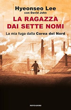 La ragazza dai sette nomi: La mia fuga dalla Corea del Nord by Hyeonseo Lee, David John