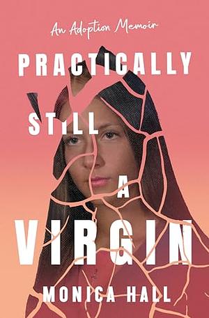 Practically Still a Virgin: An Adoption Memoir by Monica Hall, Monica Hall