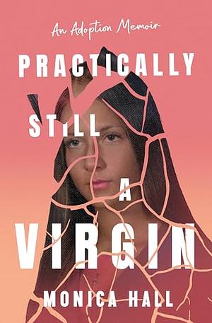 Practically Still a Virgin: An Adoption Memoir by Monica Hall, Monica Hall