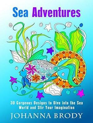 Sea Adventures: 30 Gorgeous Designs to Dive into the Sea World and Stir Your Imagination by Johanna Brody