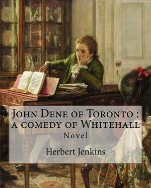 John Dene of Toronto: a comedy of Whitehall. By: Herbert Jenkins: Herbert George Jenkins (1876 - 8 June 1923) was a British writer and the o by Herbert Jenkins