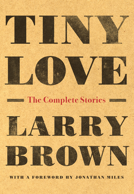 Tiny Love: The Complete Stories by Larry Brown