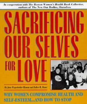 Sacrificing Our Selves for Love: Why Women Compromise Health and Self-Esteem-- And How to Stop by Jane Wegscheider Hyman, Esther R. Rome