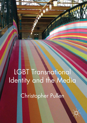 LGBT Transnational Identity and the Media by Christopher Pullen