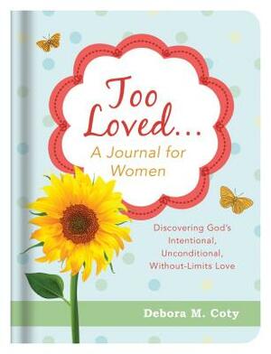 Too Loved. . . a Journal for Women: Discovering God's Intentional, Unconditional, Without-Limits Love by Debora M. Coty