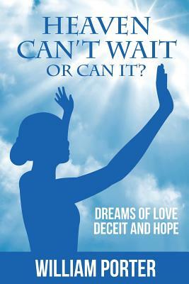 Heaven Can't Wait, or Can it?: Dreams Of Love, Deceit and Hope by William Porter