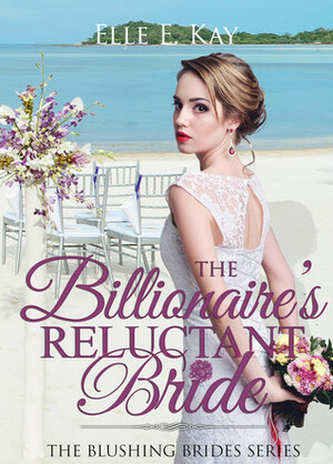 The Billionaire's Reluctant Bride by Elle E. Kay