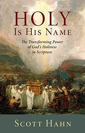 Holy Is His Name: The Transforming Power of God's Holiness in Scripture by Scott Hahn