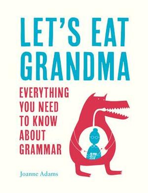 Let's Eat Grandma: Everything You Need to Know about Grammar by Joanne Adams