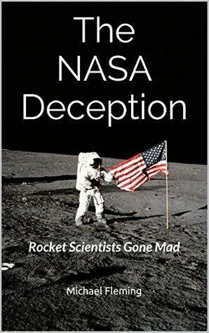 The NASA Deception: Rocket Scientists Gone Mad by Michael Fleming