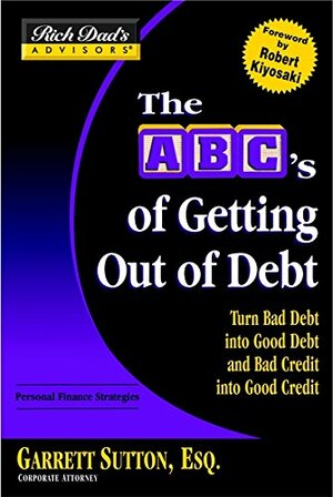 The ABC's of Getting Out of Debt: Turn Bad Debt Into Good Debt and Bad Credit Into Good Credit by Garrett Sutton