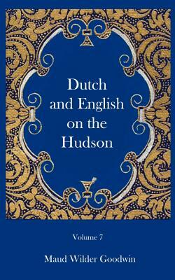 Dutch and English of the Hudson by Maud Wilder Goodwin