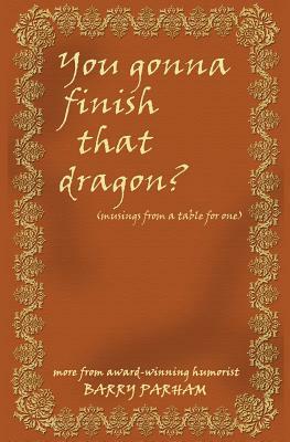 You Gonna Finish That Dragon?: Musings from a table for one by Barry Parham