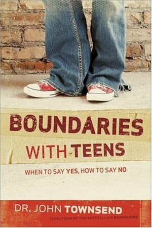 Boundaries with Teens: When to Say Yes, How to Say No by John Townsend