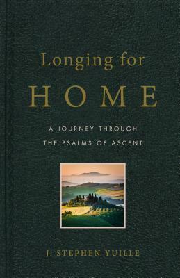 Longing for Home: A Journey Through the Psalms of Ascent by J. Stephen Yuille, Stephen Yuille