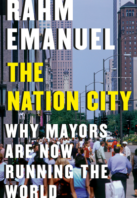 The Nation City: Why Mayors Are Now Running the World by Rahm Emanuel