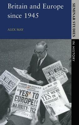 Britain and Europe Since 1945 by Alex May