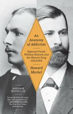 An Anatomy of Addiction: Sigmund Freud, William Halsted, and the Miracle Drug Cocaine by Howard Markel