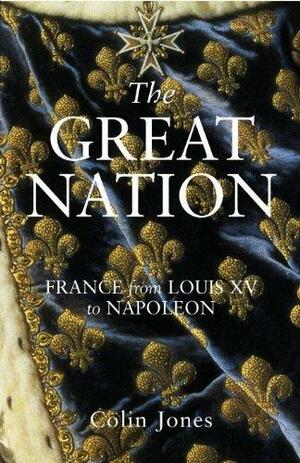 The Great Nation: France from Louis XV to Napoleon: The New Penguin History of France by Colin Jones