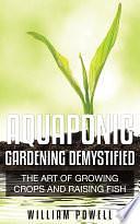 Aquaponic Gardening Demystified: The Art Of Growing Crops And Raising Fish by William Powell