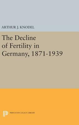 The Decline of Fertility in Germany, 1871-1939 by Arthur J. Knodel