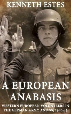 A European Anabasis: Western European Volunteers in the German Army and Ss, 1940-45 by Kenneth Estes