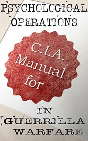 CIA Manual for Psychological Operations in Guerrilla Warfare by Central Intelligence Agency, Alethea Veritas, Duane R. Clarridge