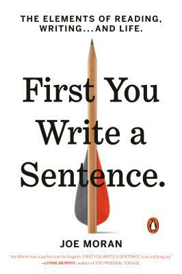 First You Write a Sentence: The Elements of Reading, Writing . . . and Life by Joe Moran