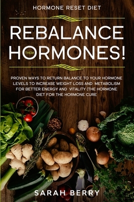 Hormone Reset Diet: REBALANCE THEM HORMONES! - Proven Ways To Return Balance To Your Hormone Levels To Increase Weight Loss and Metabolism by Sarah Berry