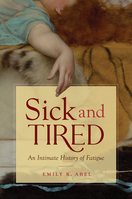 Sick and Tired: An Intimate History of Fatigue by Emily K. Abel