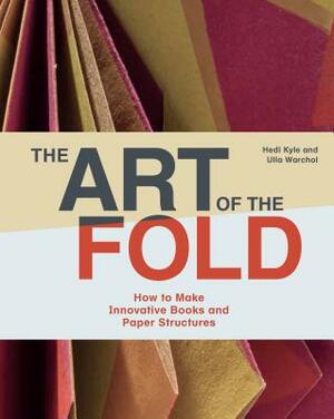 The Art of the Fold: How to Make Innovative Books and Paper Structures (Learn Paper Craft & Bookbinding from Influential Bookmaker & Artist by Ulla Warchol, Hedi Kyle