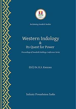 WESTERN INDOLOGY & ITS QUEST FOR POWER: Proceedings of the Swadeshi Indology Conference Series by K.S. Kannan, Manogna Sastry, Jayaraman Mahadevan, Koenraad Elst, Ashay Naik, H.R. Meera, Naresh P. Cuntoor, Satyanarayana Dasa, K. Gopinath