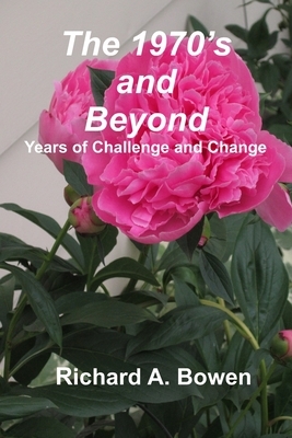 The 1970's and Beyond: Years of Challenge and Change by Richard A. Bowen