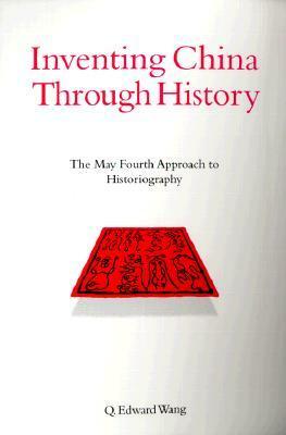 Inventing China Through History: The May Fourth Approach to Historiography by Q. Edward Wang