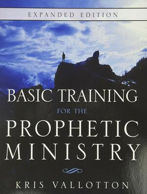 Basic Training for the Prophetic Ministry Expanded Edition by Kris Vallotton