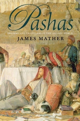 Pashas: Traders and Travellers in the Islamic World by James Mather